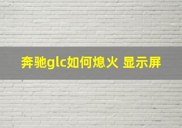 奔驰glc如何熄火 显示屏